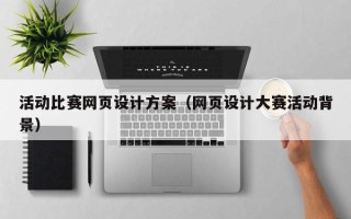 石嘴山活动比赛网页设计方案（网页设计大赛活动背景）